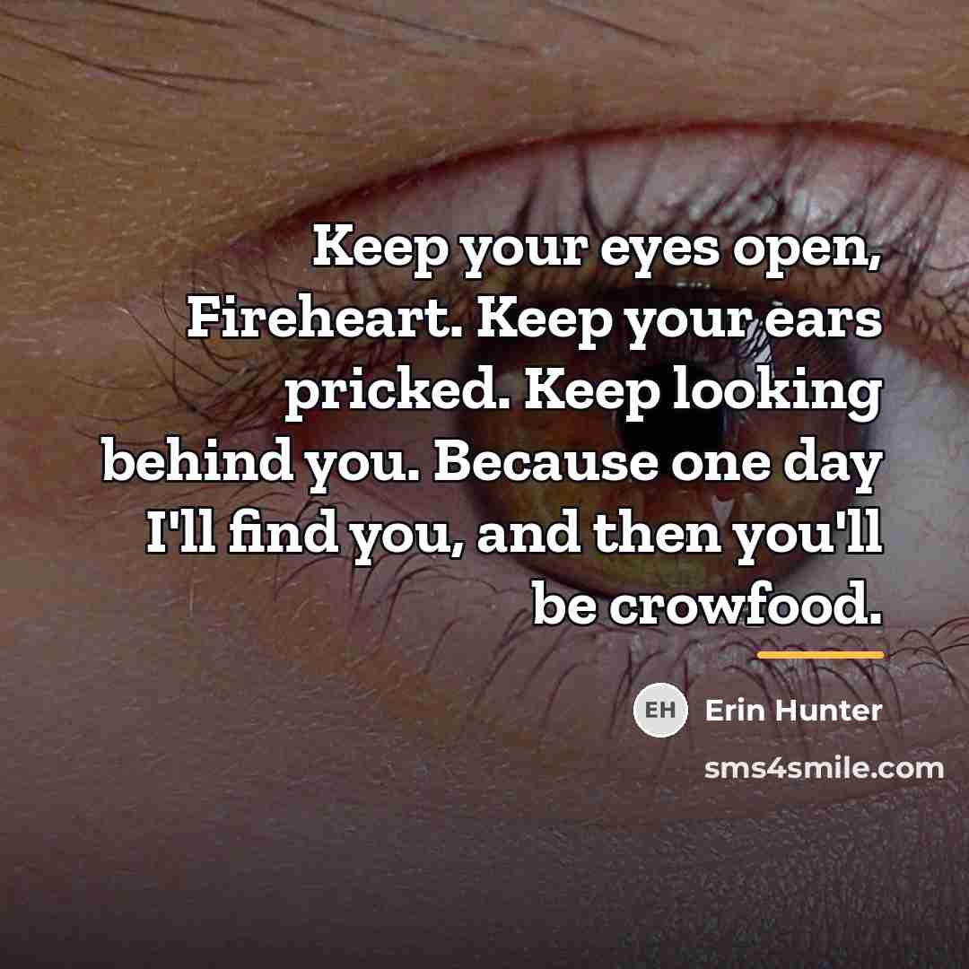 “Keep your eyes open, Fireheart. Keep your ears pricked. Keep…” quote by Erin Hunter