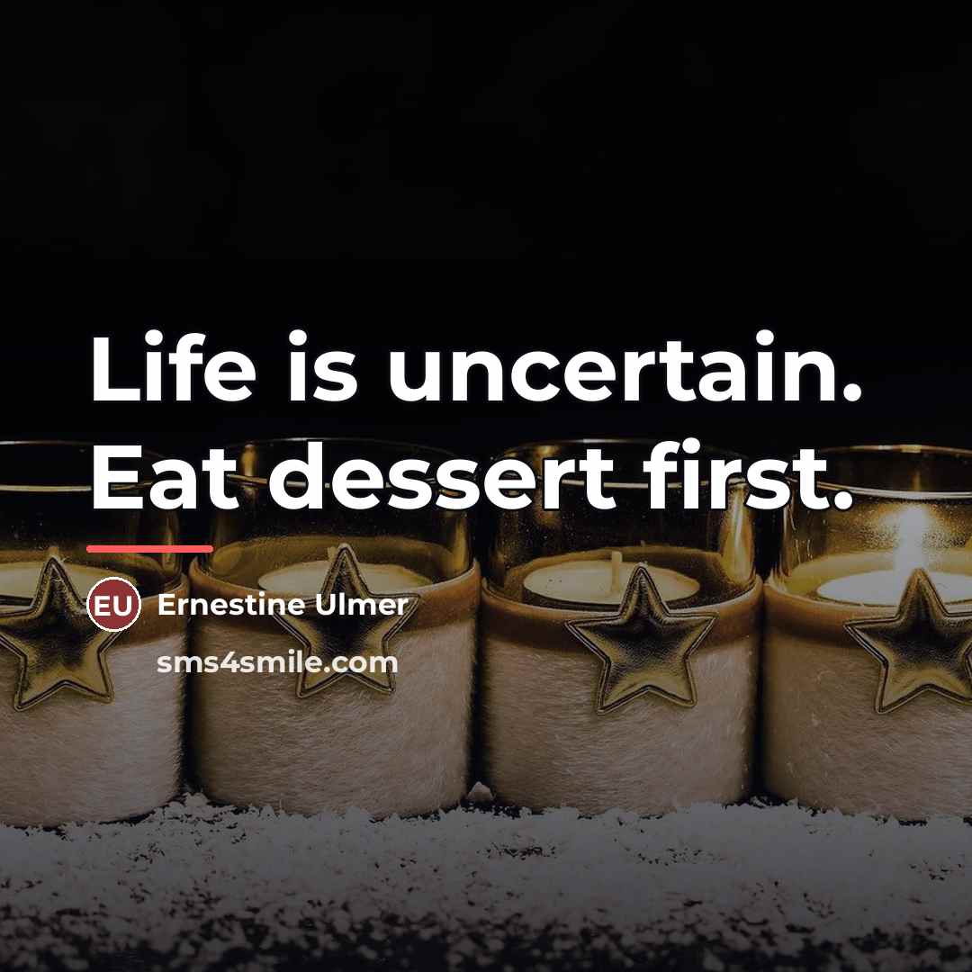 “Life is uncertain. Eat dessert first.…” quote by Ernestine Ulmer