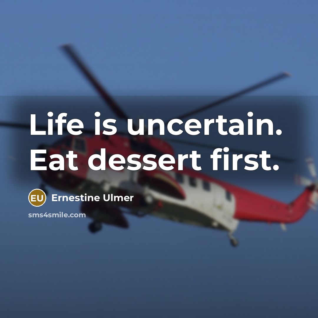 “Life is uncertain. Eat dessert first.” quote by Ernestine Ulmer