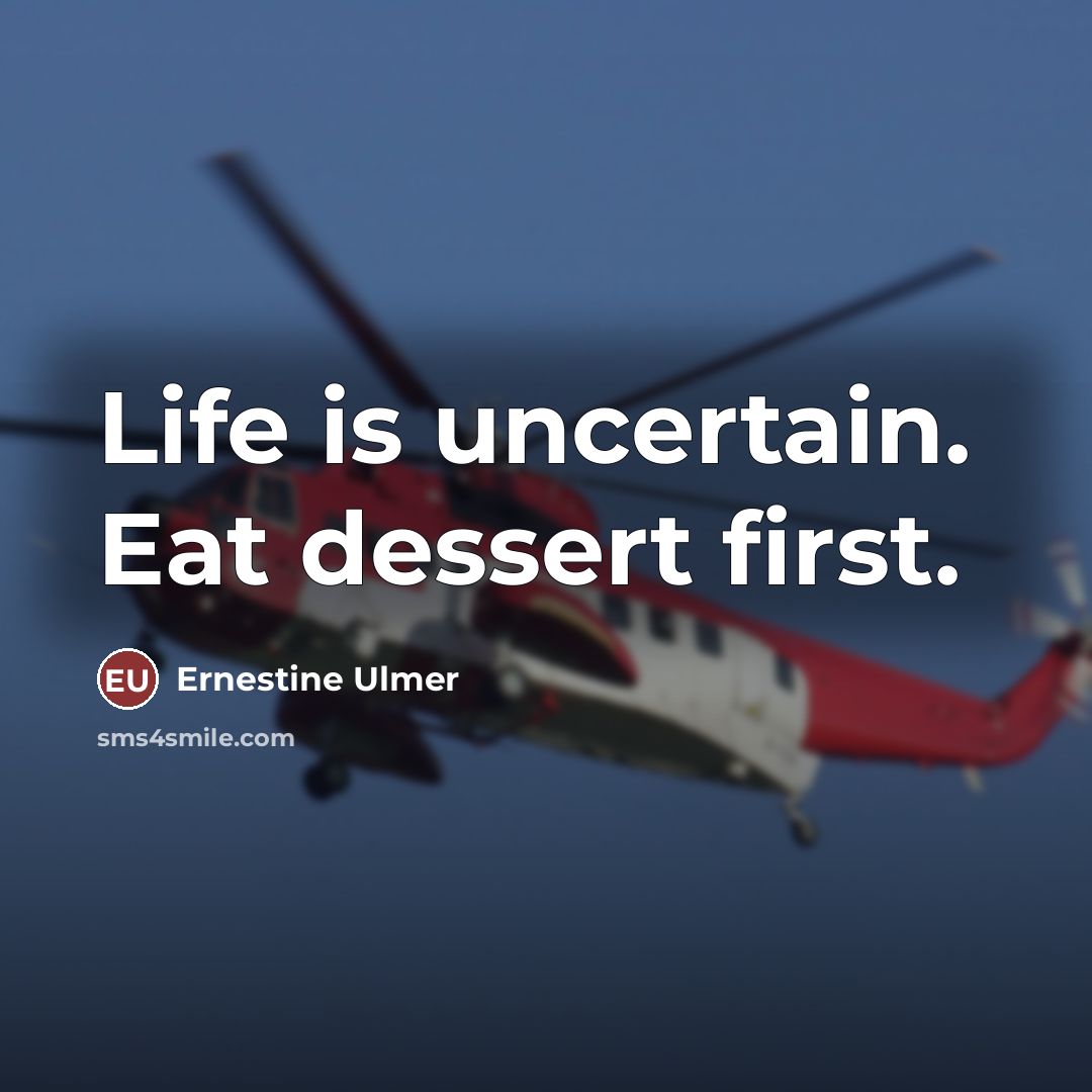 “Life is uncertain. Eat dessert first.” quote by Ernestine Ulmer