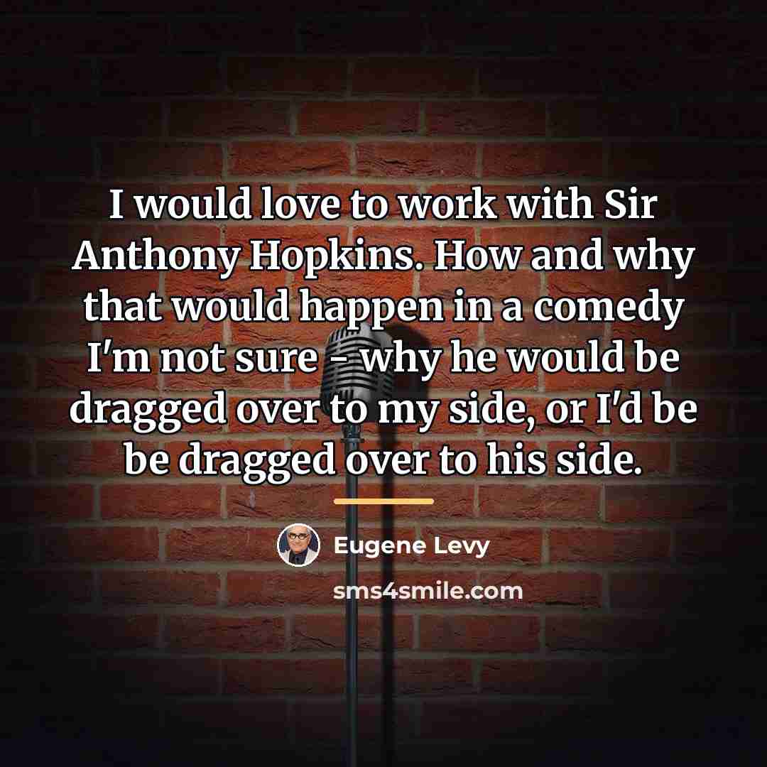 “I would love to work with Sir Anthony Hopkins. How…” quote by Eugene Levy