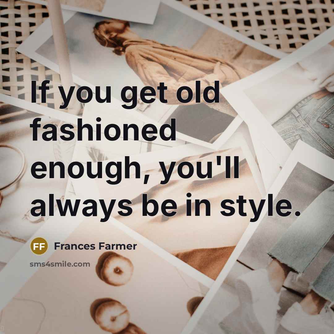 “If you get old fashioned enough, you'll always be in…” quote by Frances Farmer