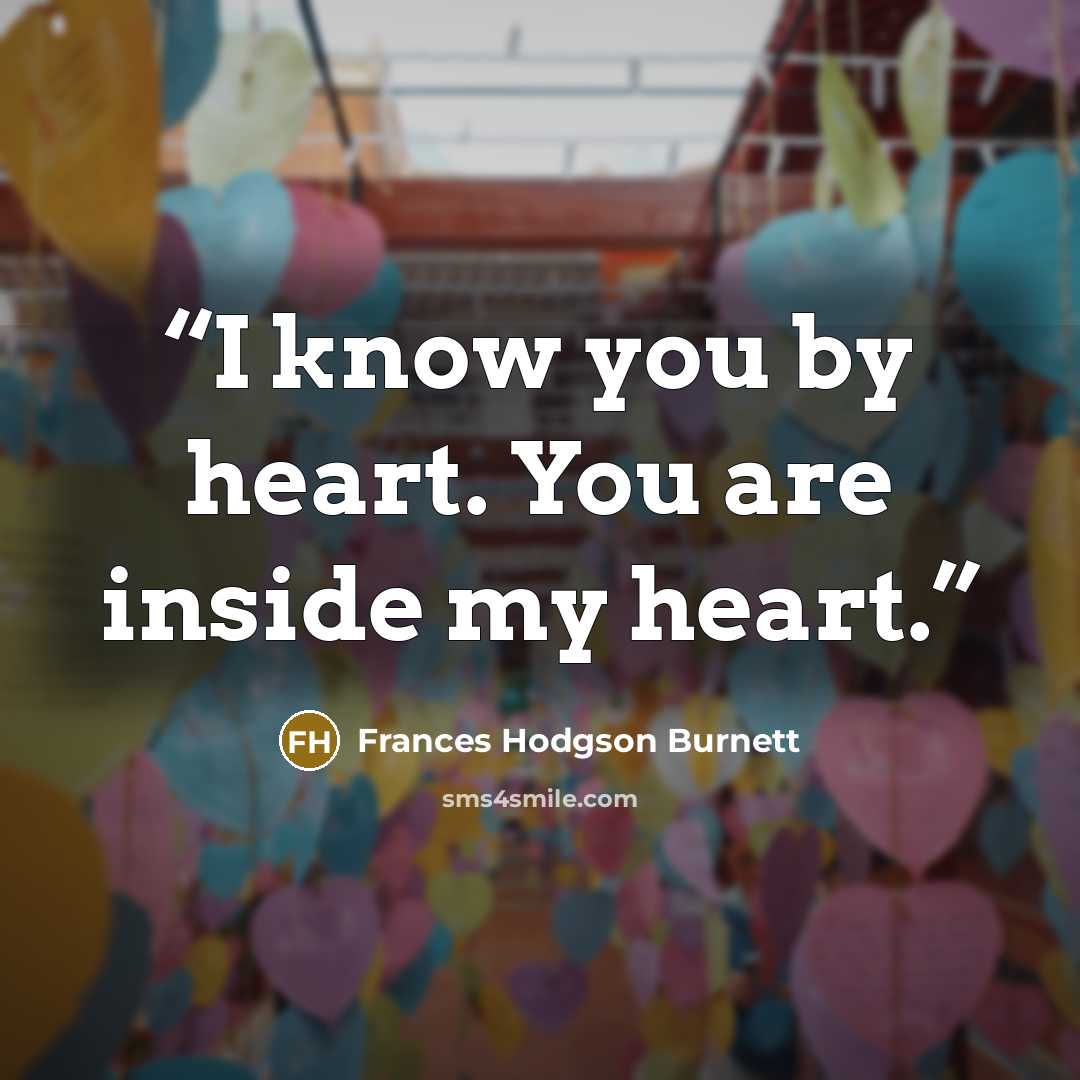 “I know you by heart. You are inside my heart.” quote by Frances Hodgson Burnett