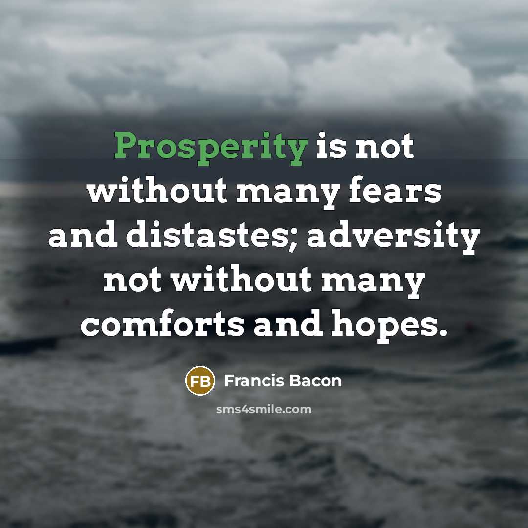 “Prosperity is not without many fears and distastes; adversity not…” quote by Francis Bacon