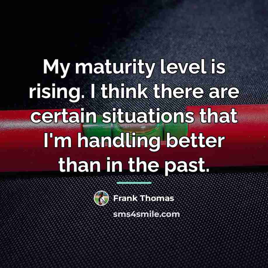 “My maturity level is rising. I think there are certain…” quote by Frank Thomas