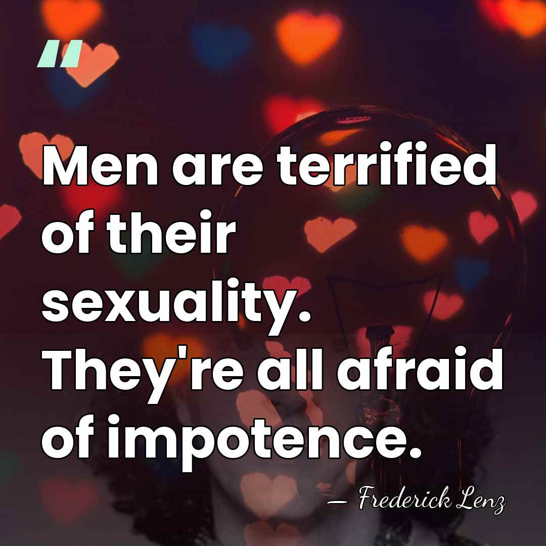 Men are terrified of their sexuality. They're all afraid of impotence. - Frederick Lenz