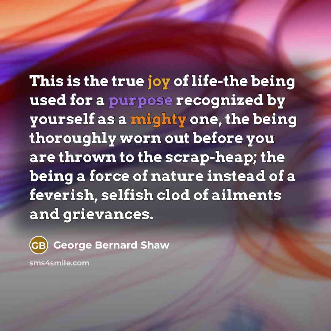 “This is the true joy of life-the being used for…” quote by George Bernard Shaw