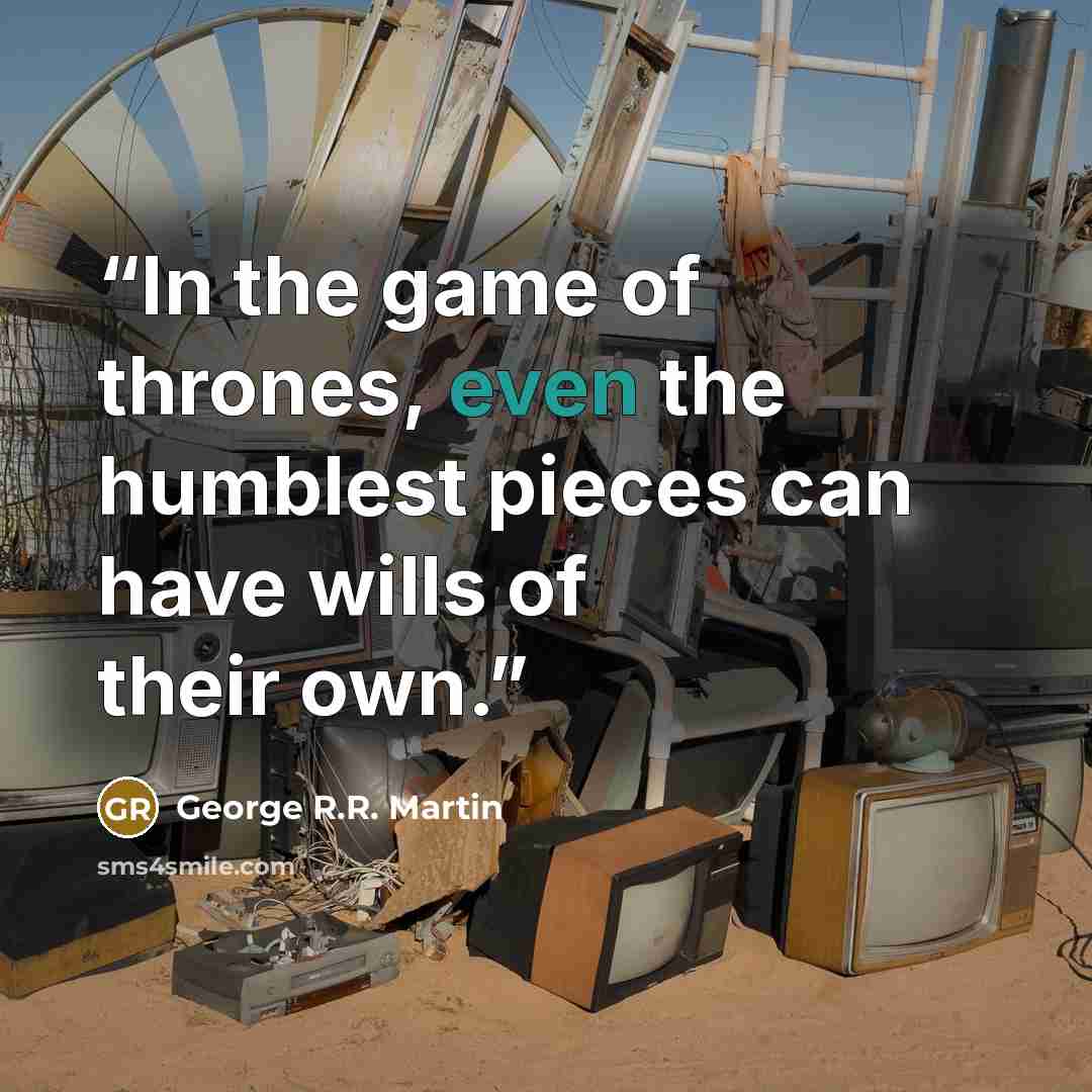“In the game of thrones, even the humblest pieces can have wills of their own.” quote by George R.R. Martin