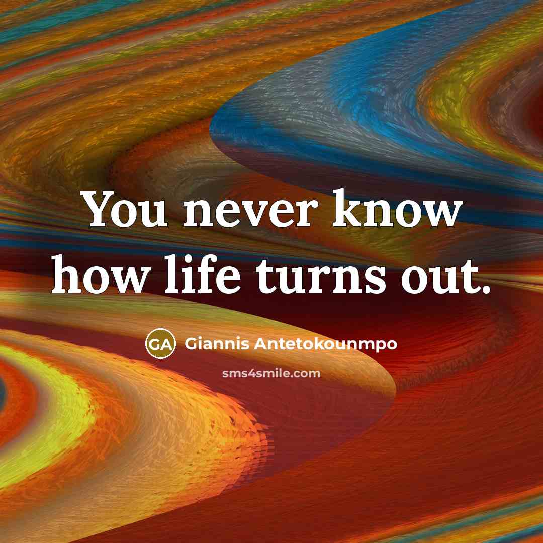“You never know how life turns out.…” quote by Giannis Antetokounmpo