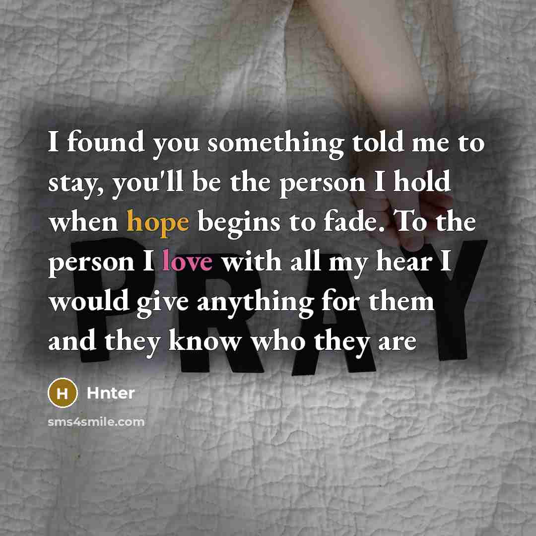 “I found you something told me to stay, you'll be the person I hold when hope begins to fade. To the person I love with all my hear I would give anything for them and they know who they are” quote by Hnter