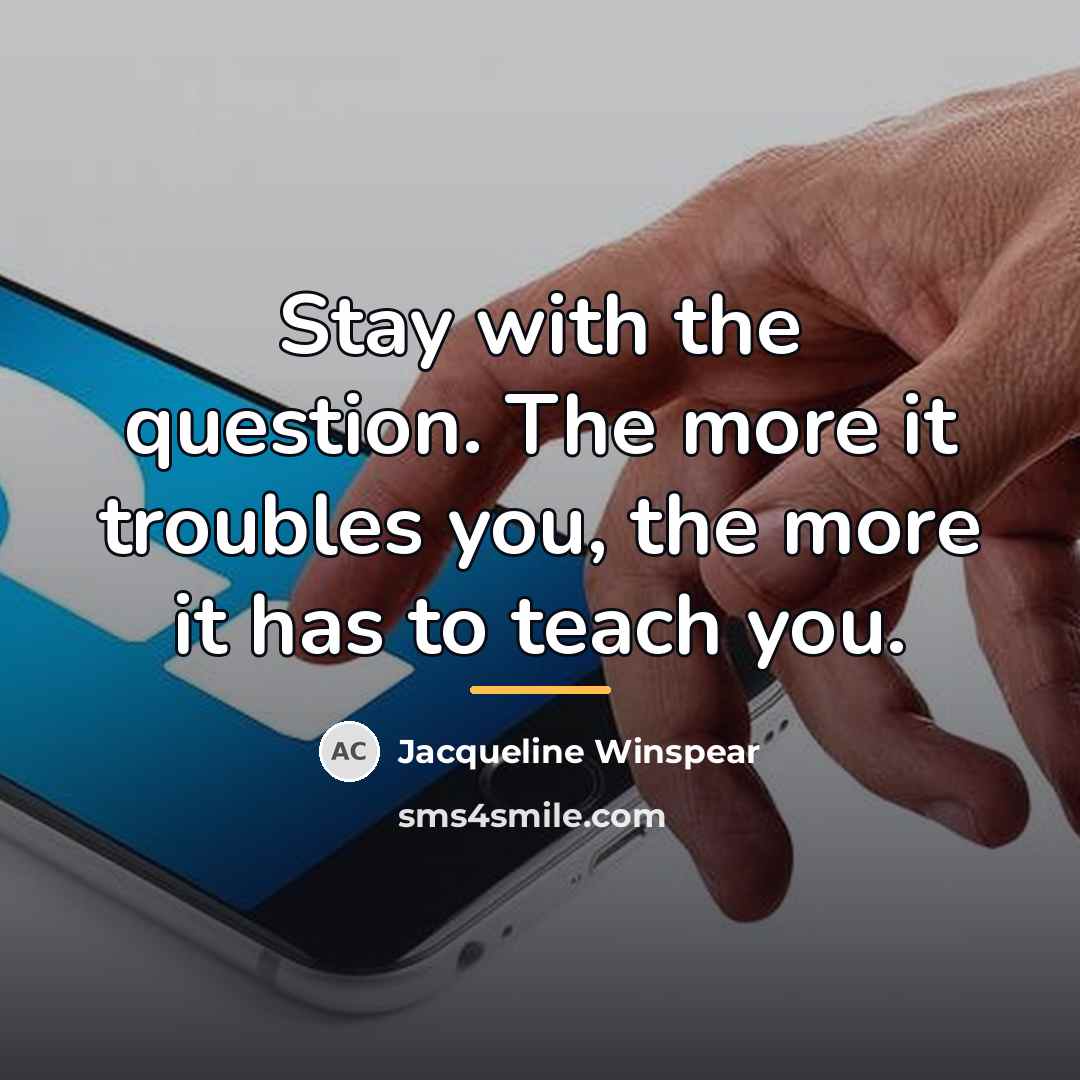 “Stay with the question. The more it troubles you, the…” quote by Jacqueline Winspear