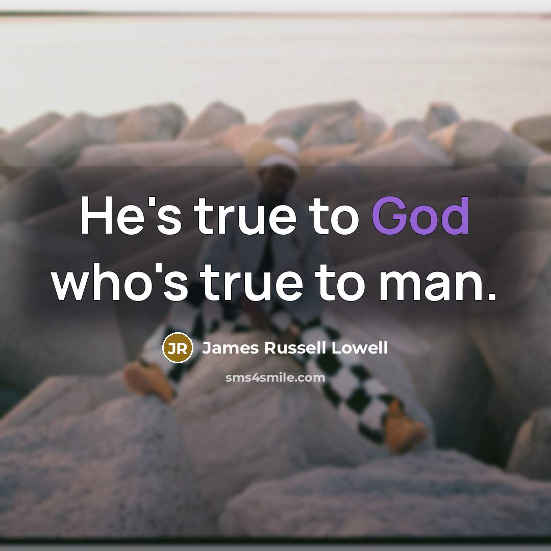 “He's true to God who's true to man.…” quote by James Russell Lowell