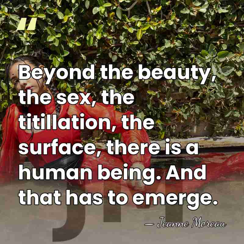 Beyond the beauty, the sex, the titillation, the surface, there is a&hellip; - Jeanne Moreau