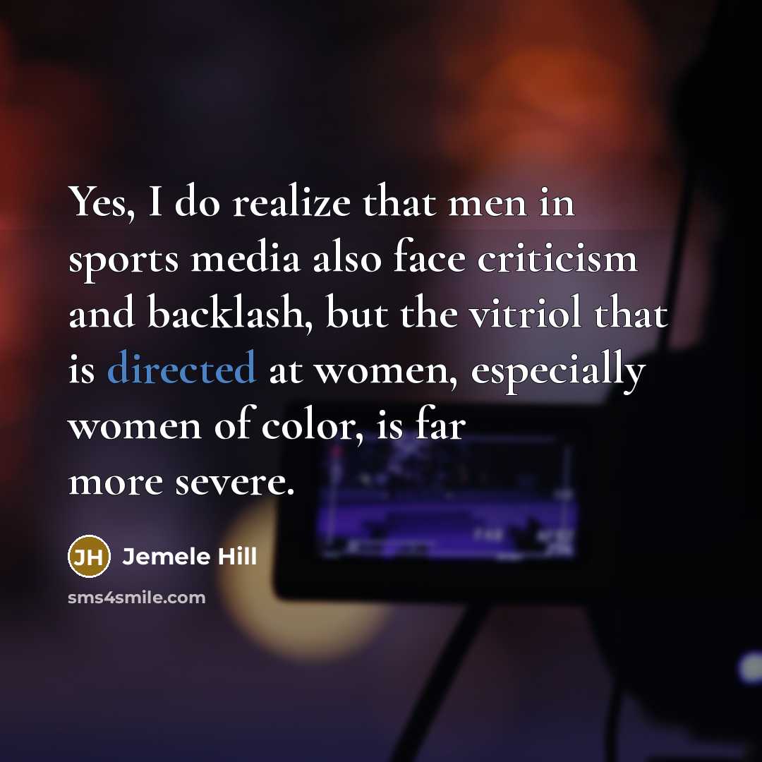 “Yes, I do realize that men in sports media also face criticism and backlash, but the vitriol that is directed at women, especially women of color, is far more severe.” quote by Jemele Hill