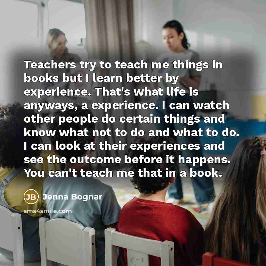 “Teachers try to teach me things in books but I…” quote by Jenna Bognar