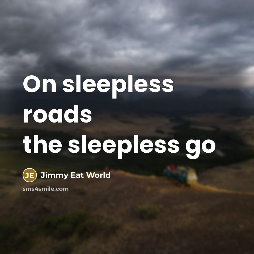 “On sleepless roads the sleepless go” quote by Jimmy Eat World