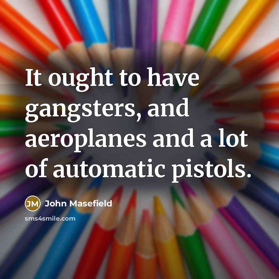 “It ought to have gangsters, and aeroplanes and a lot…” quote by John Masefield