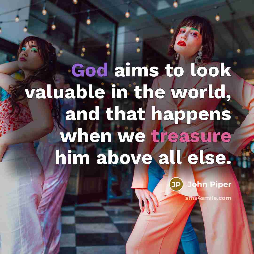 “God aims to look valuable in the world, and that…” quote by John Piper