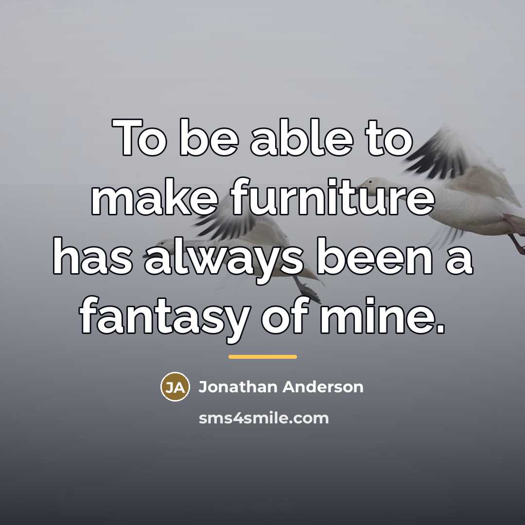 “To be able to make furniture has always been a…” quote by Jonathan Anderson