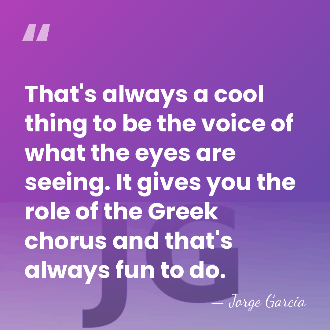 That's always a cool thing to be the voice of what the&hellip; - Jorge Garcia