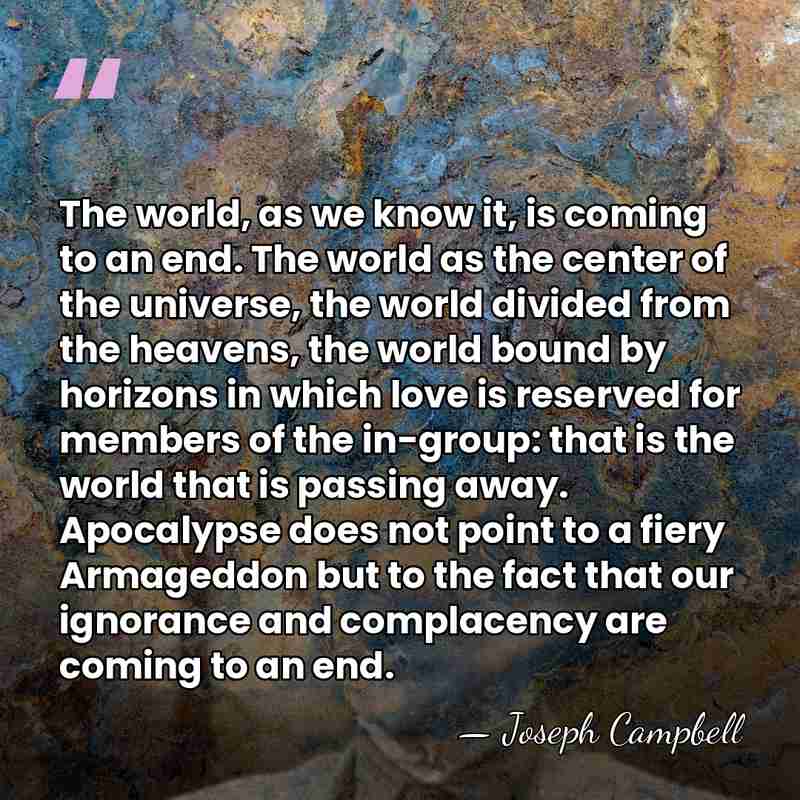 The world, as we know it, is coming to an end. The&hellip; - Joseph Campbell