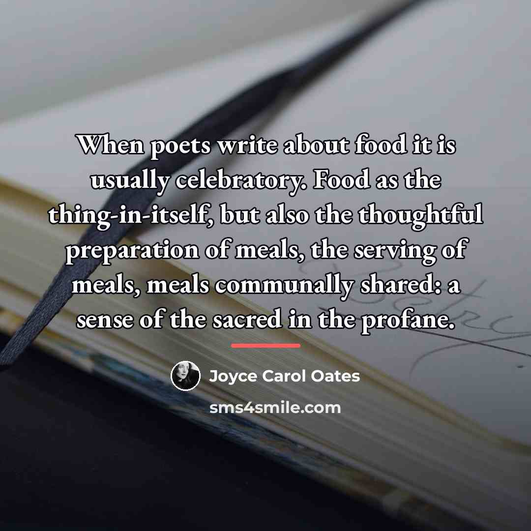 “When poets write about food it is usually celebratory. Food…” quote by Joyce Carol Oates