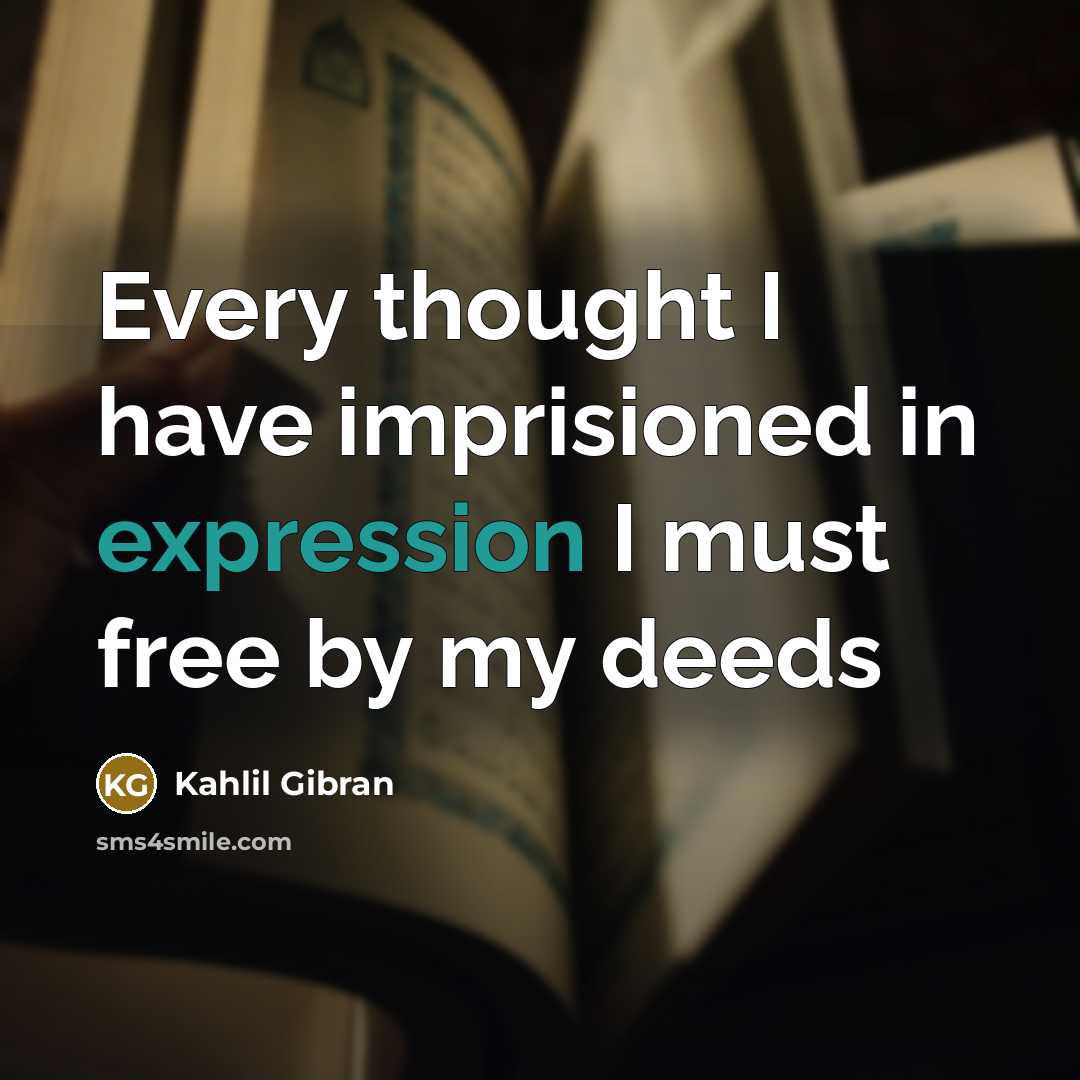 “Every thought I have imprisioned in expression I must free…” quote by Kahlil Gibran
