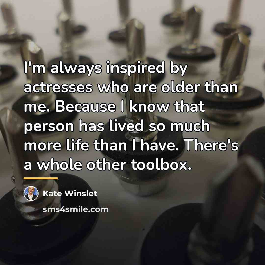 “I'm always inspired by actresses who are older than me.…” quote by Kate Winslet