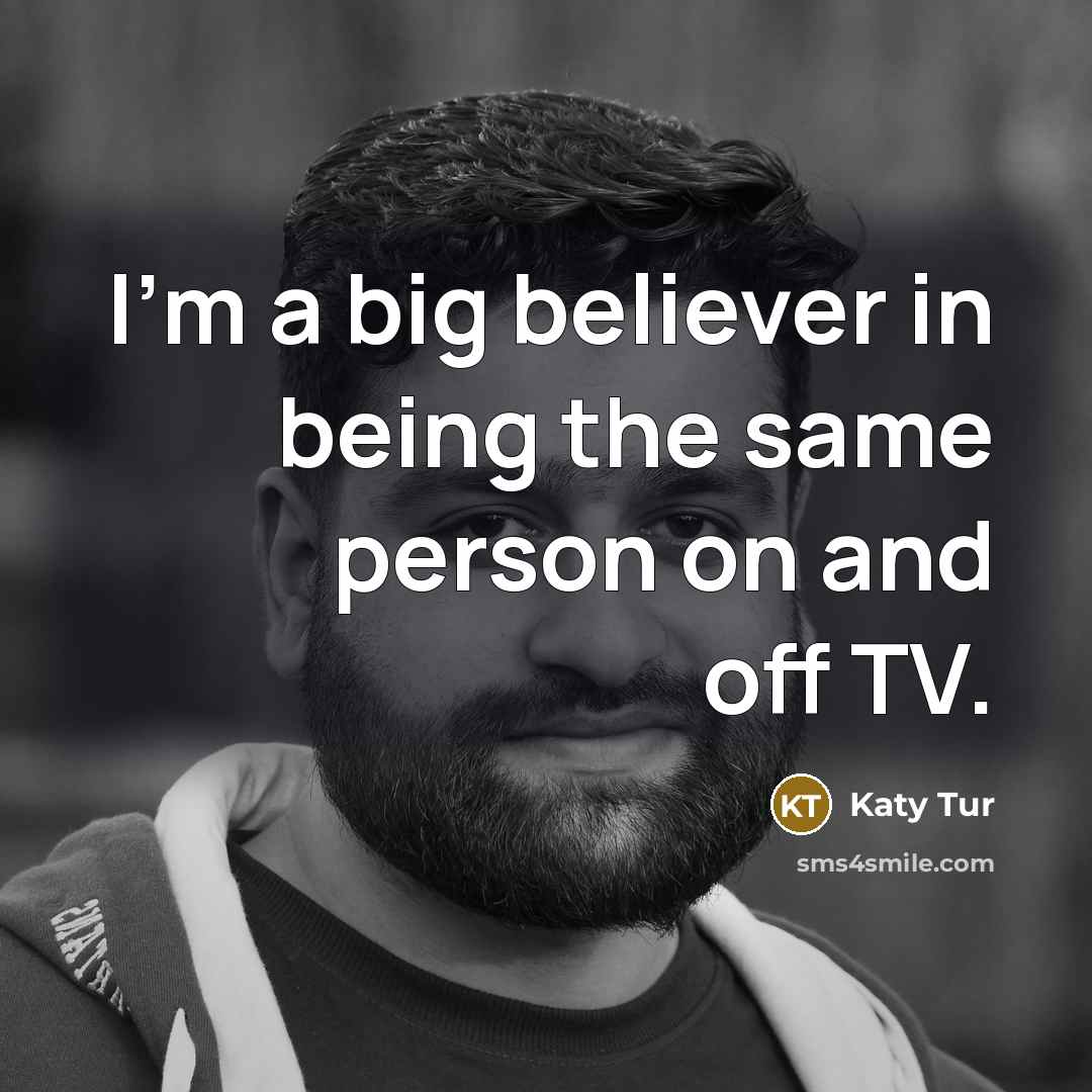 “I'm a big believer in being the same person on…” quote by Katy Tur