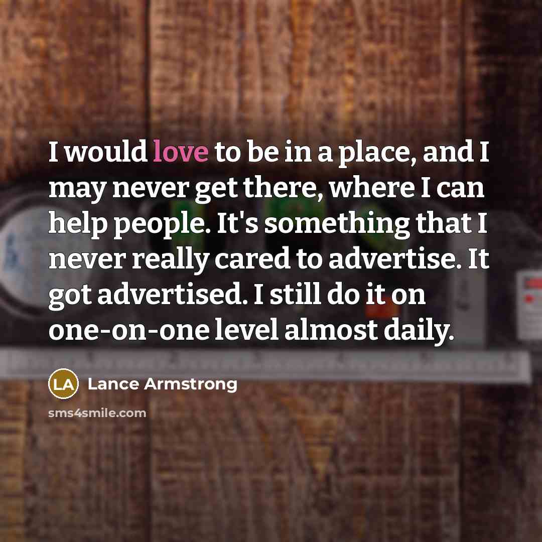 “I would love to be in a place, and I…” quote by Lance Armstrong