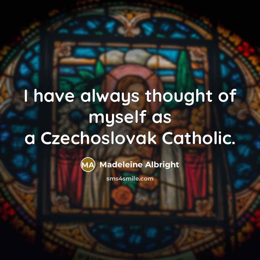 “I have always thought of myself as a Czechoslovak Catholic.…” quote by Madeleine Albright