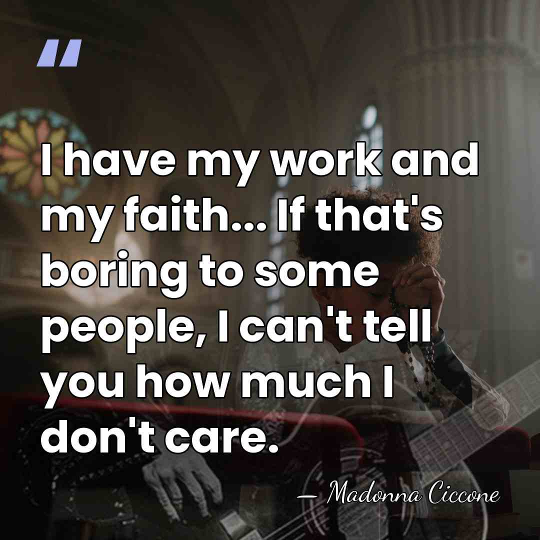 I have my work and my faith... If that's boring to some&hellip; - Madonna Ciccone