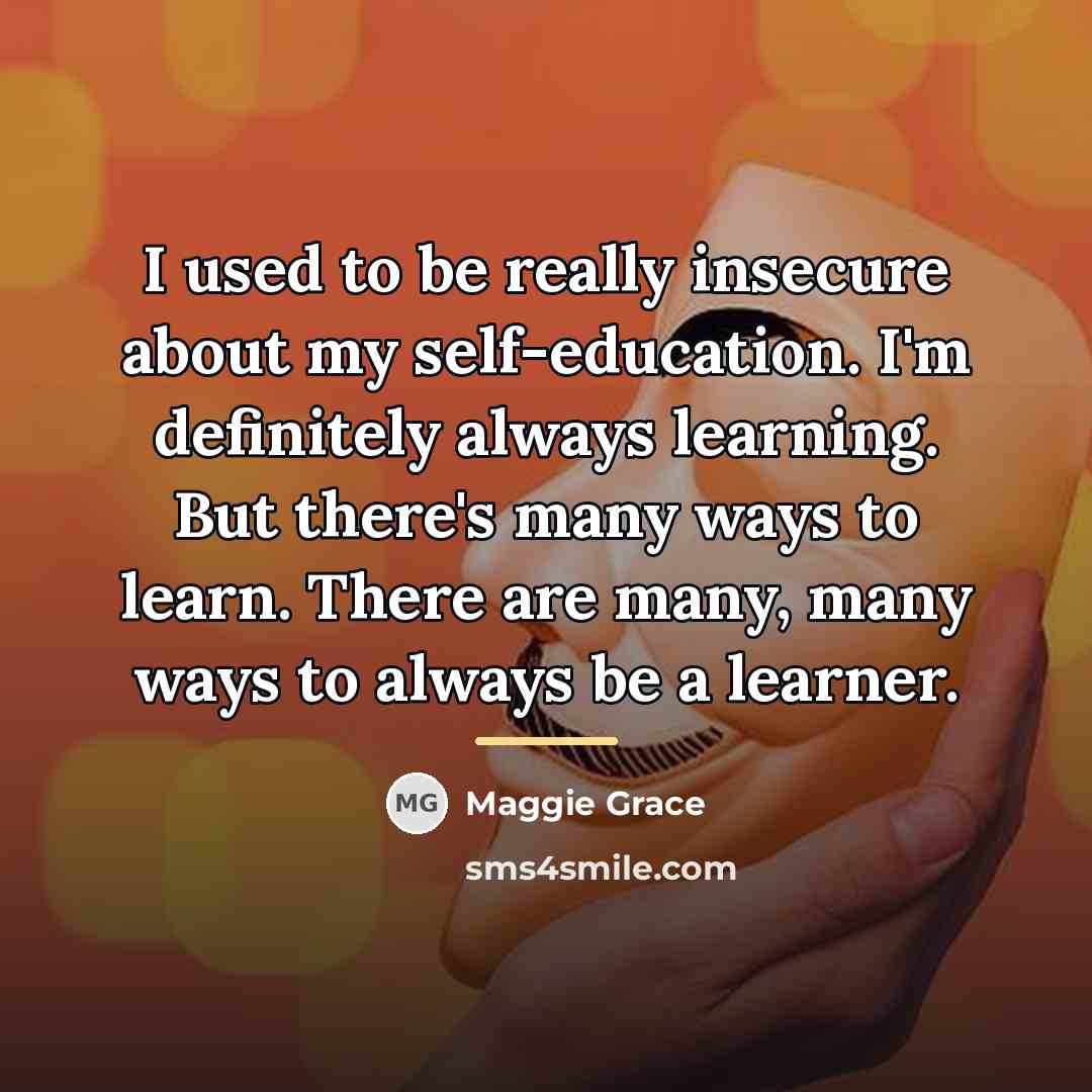 “I used to be really insecure about my self-education. I'm…” quote by Maggie Grace