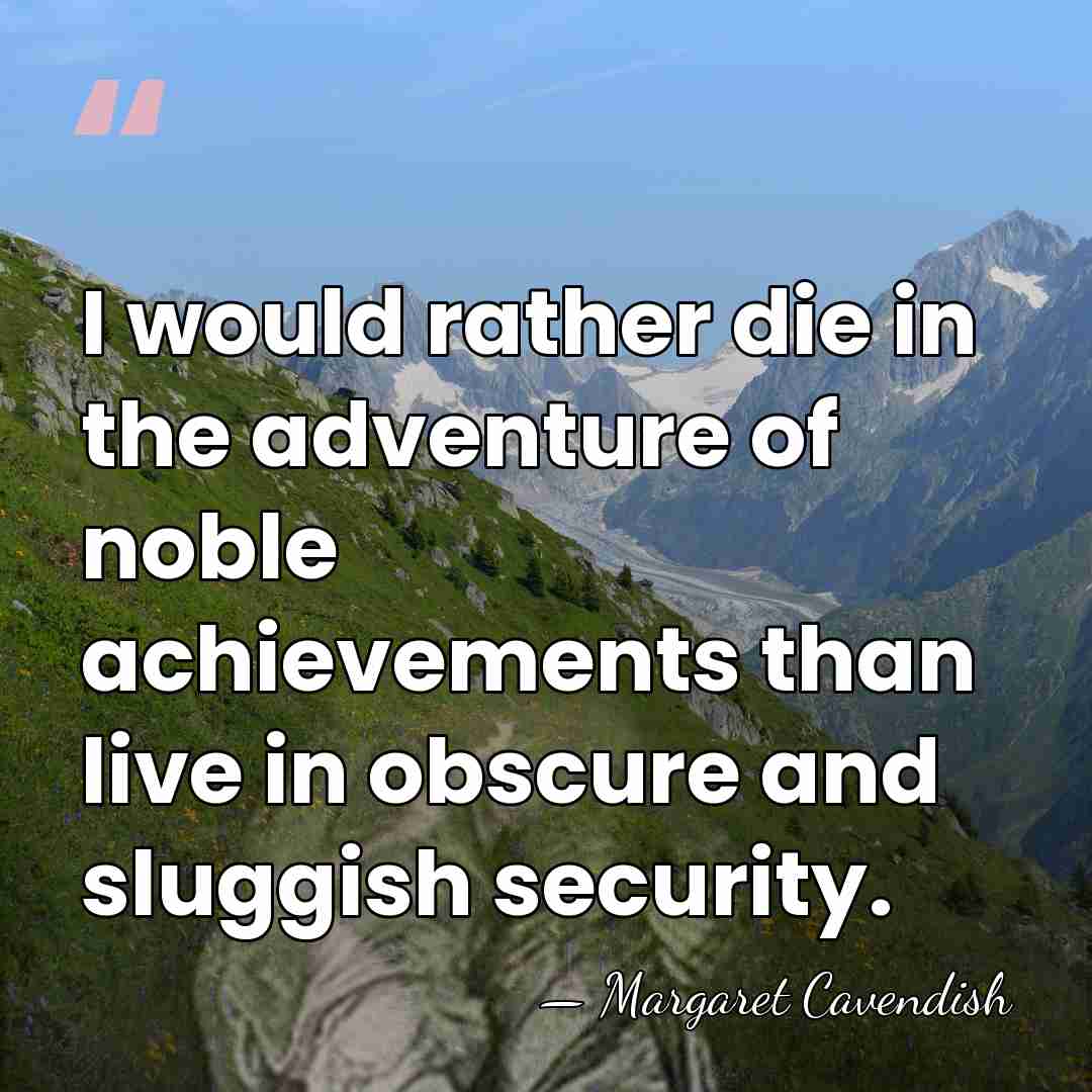 I would rather die in the adventure of noble achievements than live&hellip; - Margaret Cavendish