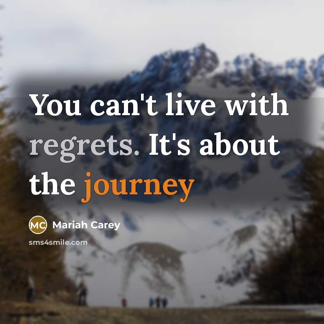 “You can't live with regrets. It's about the journey…” quote by Mariah Carey