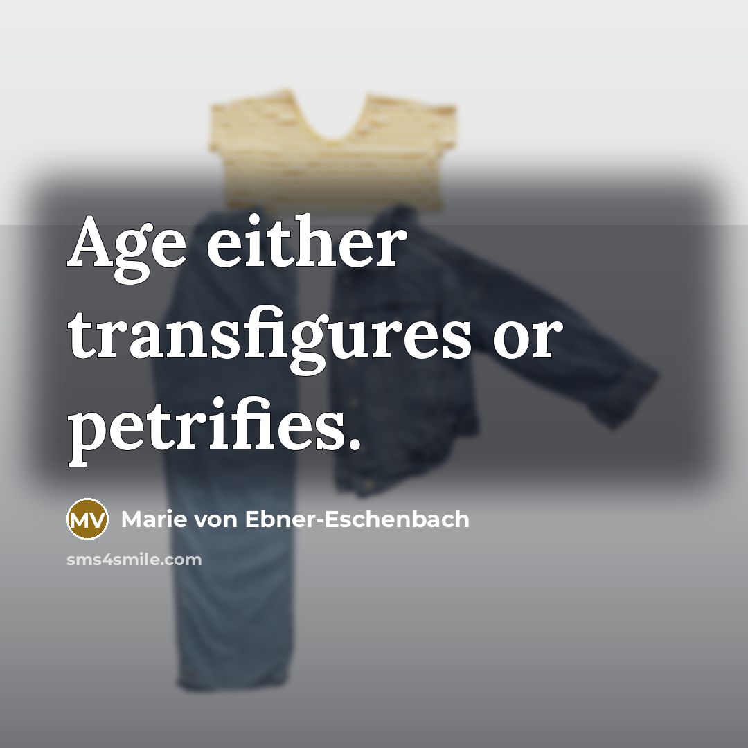 “Age either transfigures or petrifies.…” quote by Marie von Ebner-Eschenbach