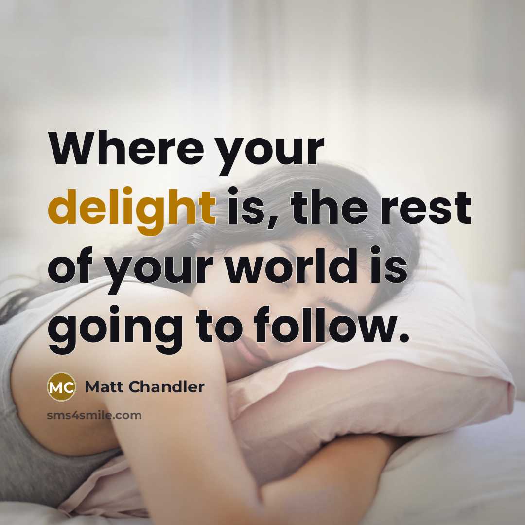 “Where your delight is, the rest of your world is…” quote by Matt Chandler