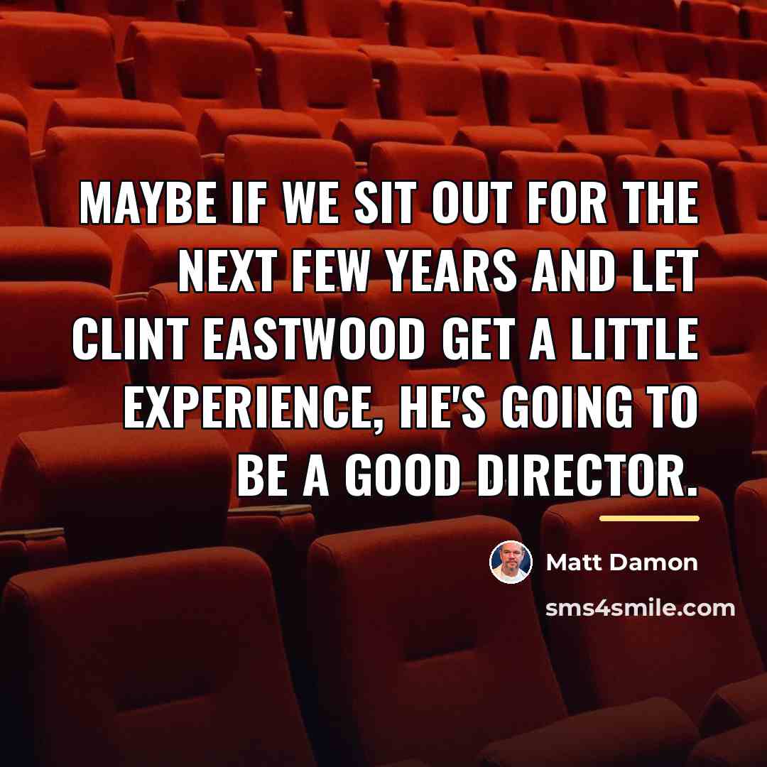 “Maybe if we sit out for the next few years…” quote by Matt Damon