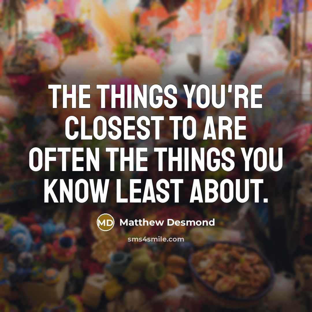 “The things you're closest to are often the things you…” quote by Matthew Desmond