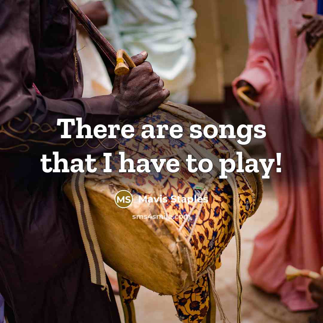 “There are songs that I have to play!…” quote by Mavis Staples