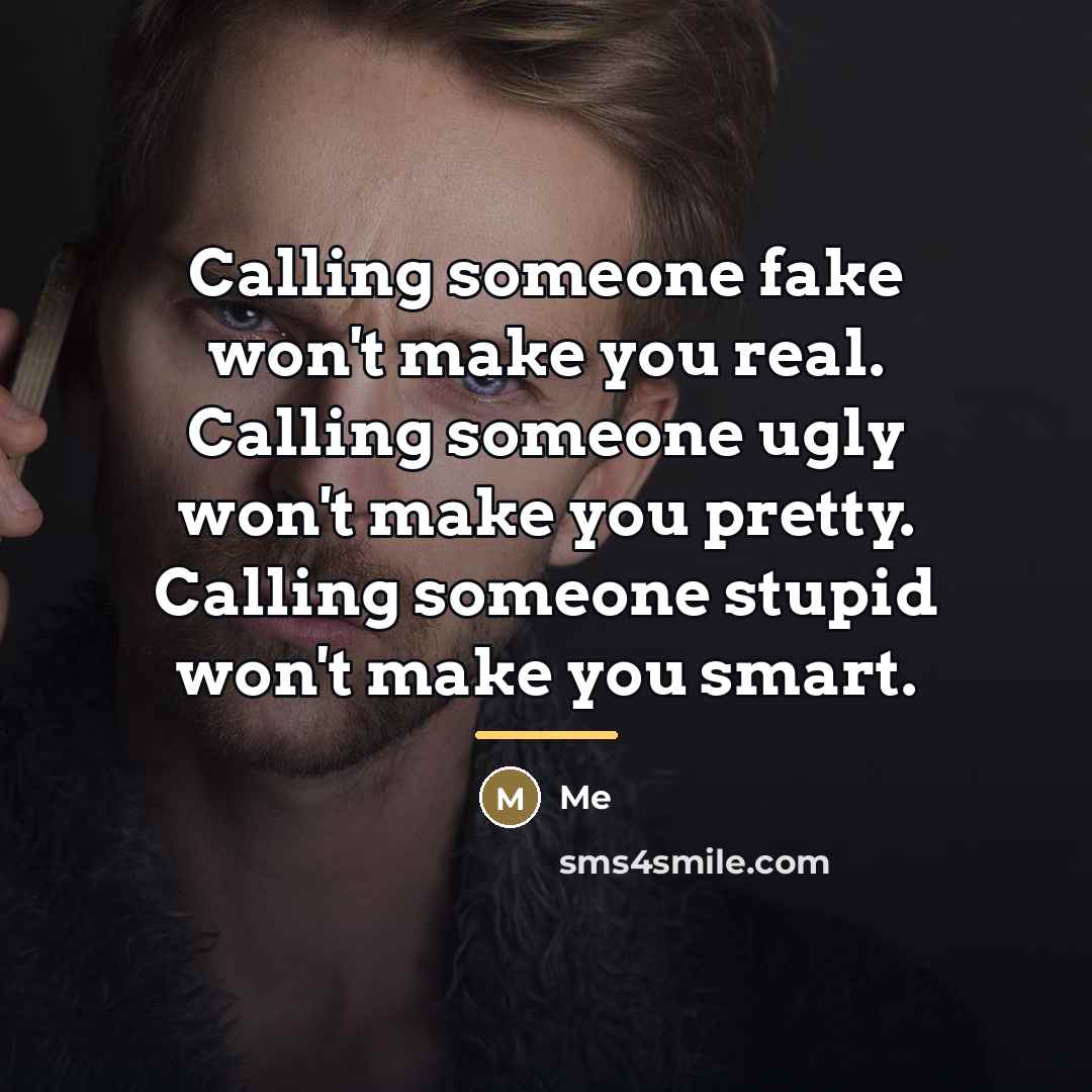 “Calling someone fake won't make you real. Calling someone ugly…” quote by Me