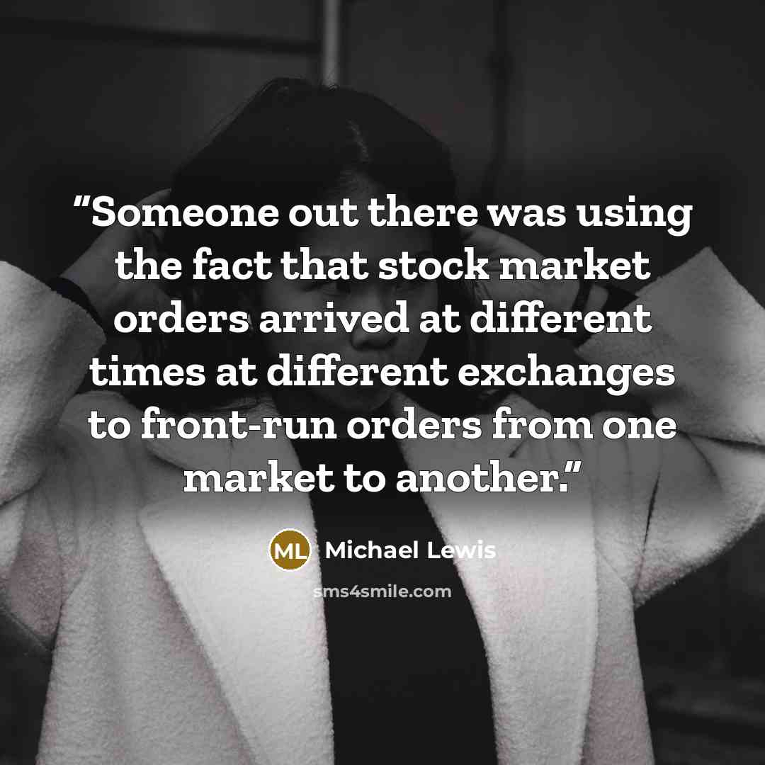“Someone out there was using the fact that stock market orders arrived at different times at different exchanges to front-run orders from one market to another.” quote by Michael Lewis