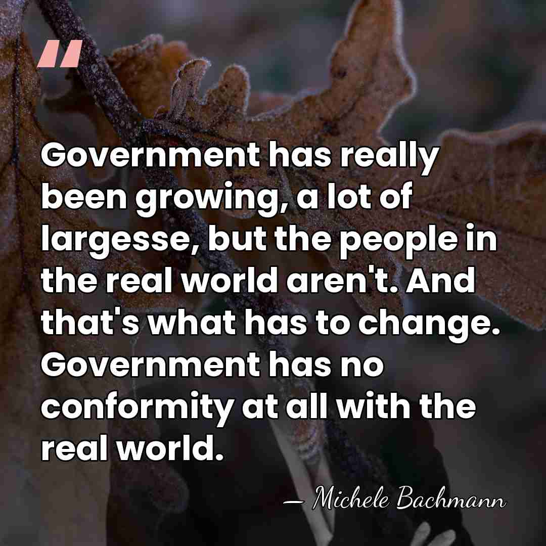 Government has really been growing, a lot of largesse, but the people&hellip; - Michele Bachmann