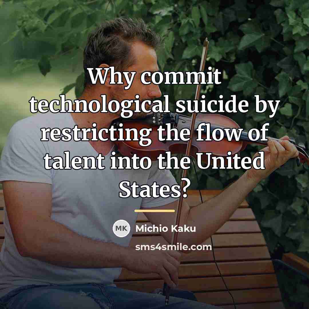 “Why commit technological suicide by restricting the flow of talent…” quote by Michio Kaku