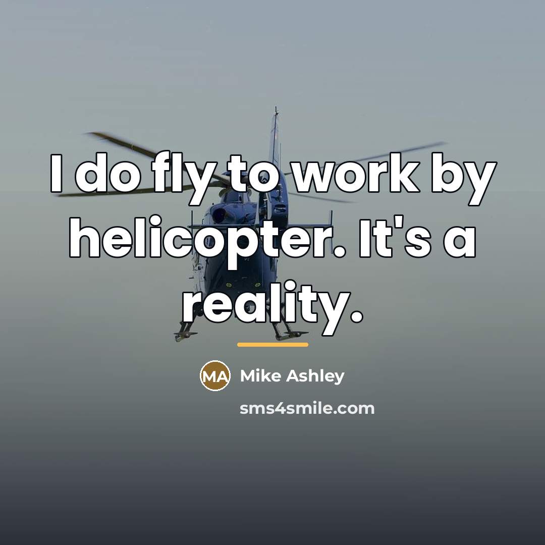 “I do fly to work by helicopter. It's a reality.…” quote by Mike Ashley