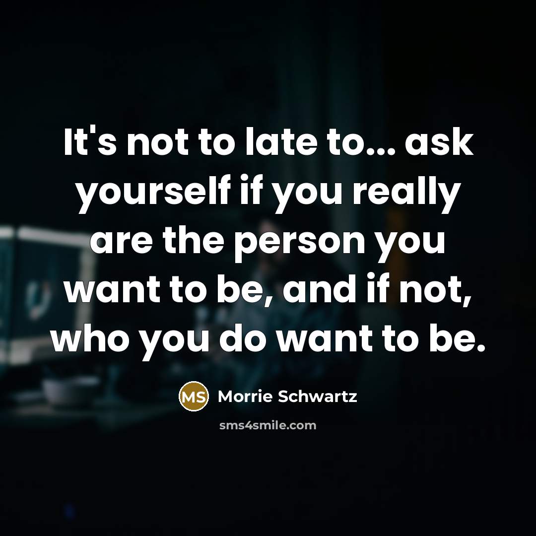 “It's not to late to... ask yourself if you really…” quote by Morrie Schwartz