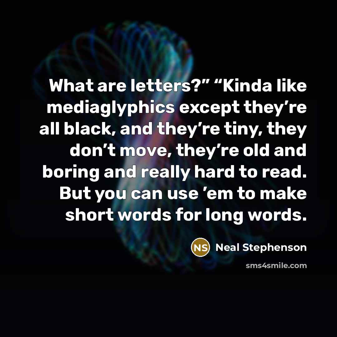 “What are letters?” “Kinda like mediaglyphics except they’re all black,…” quote by Neal Stephenson