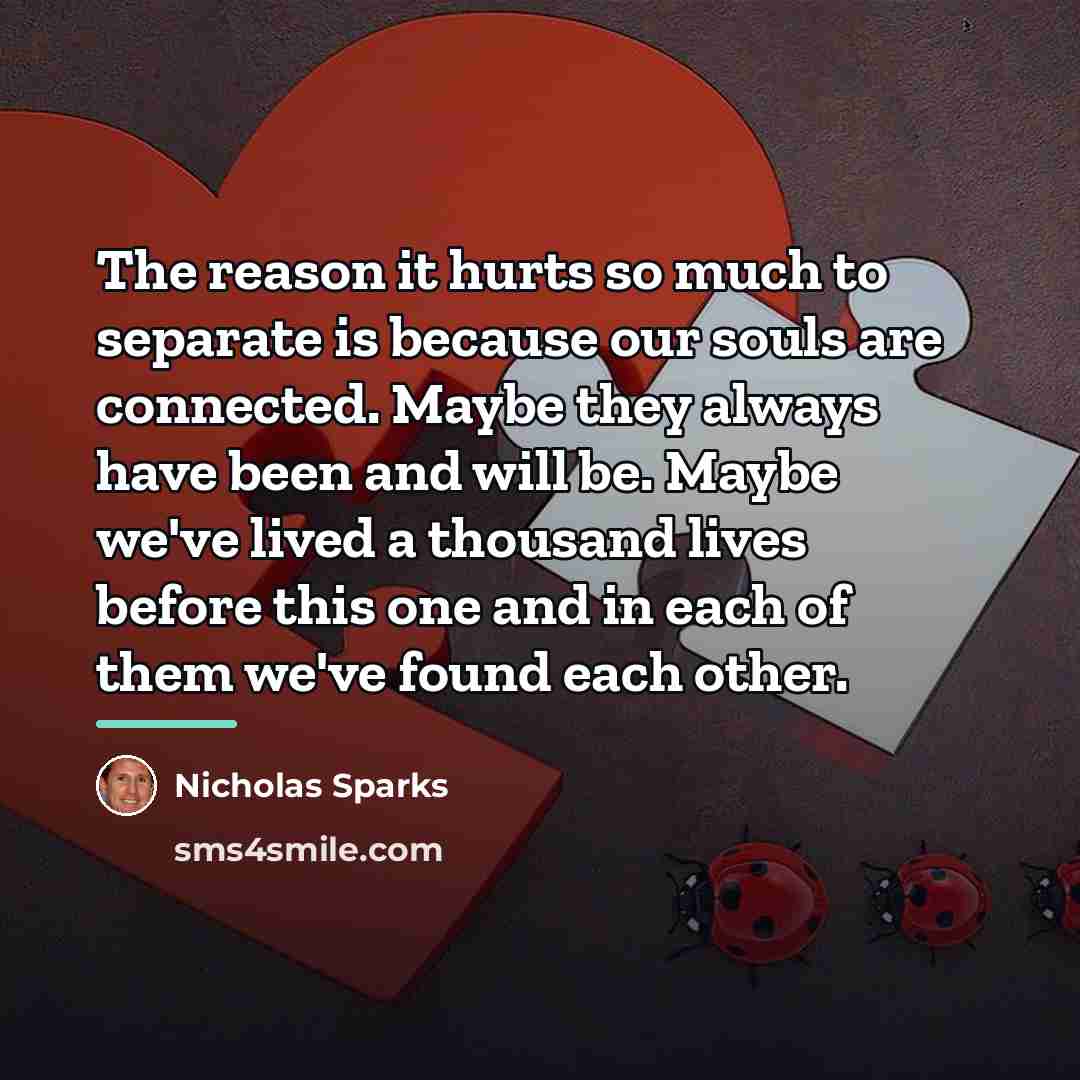 “The reason it hurts so much to separate is because…” quote by Nicholas Sparks