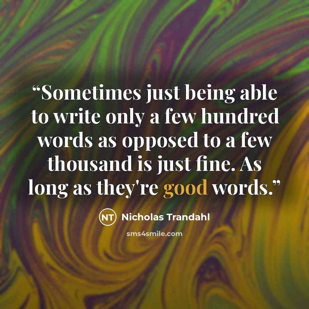“Sometimes just being able to write only a few hundred words as opposed to a few thousand is just fine. As long as they're good words.” quote by Nicholas Trandahl