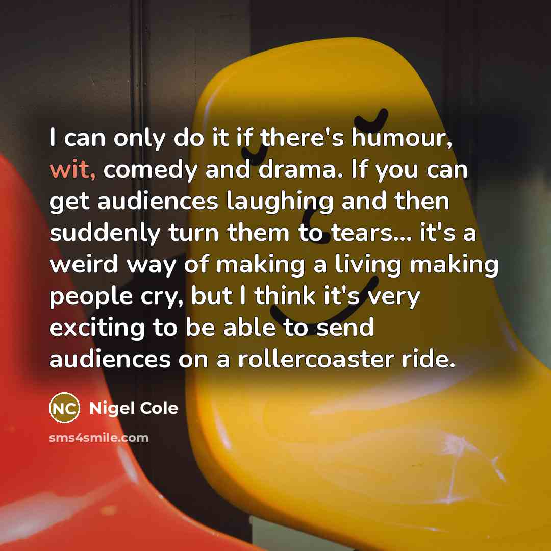 “I can only do it if there's humour, wit, comedy…” quote by Nigel Cole